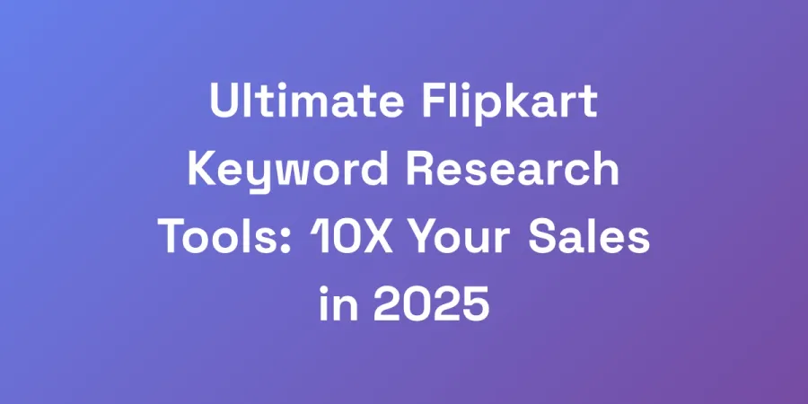 Ultimate Flipkart Keyword Research Tools: 10X Your Sales in 2025