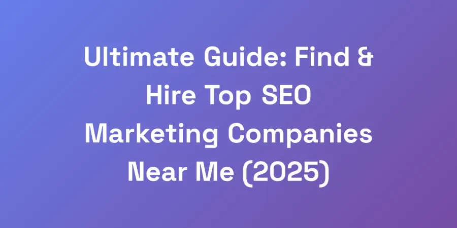 Ultimate Guide: Find &#038; Hire Top SEO Marketing Companies Near Me (2025)