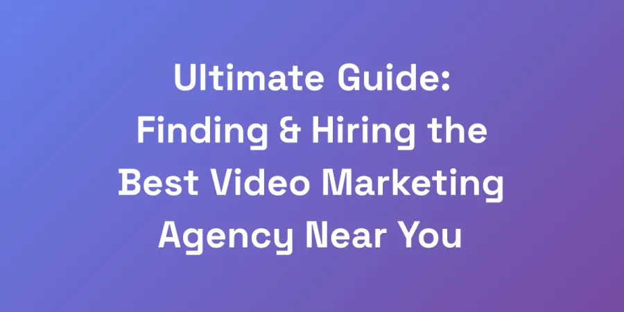 Ultimate Guide: Finding &#038; Hiring the Best Video Marketing Agency Near You