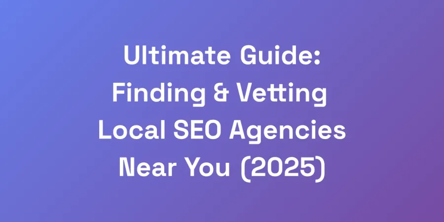 Ultimate Guide: Finding &#038; Vetting Local SEO Agencies Near You (2025)