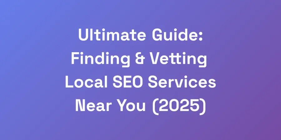 Ultimate Guide: Finding &#038; Vetting Local SEO Services Near You (2025)