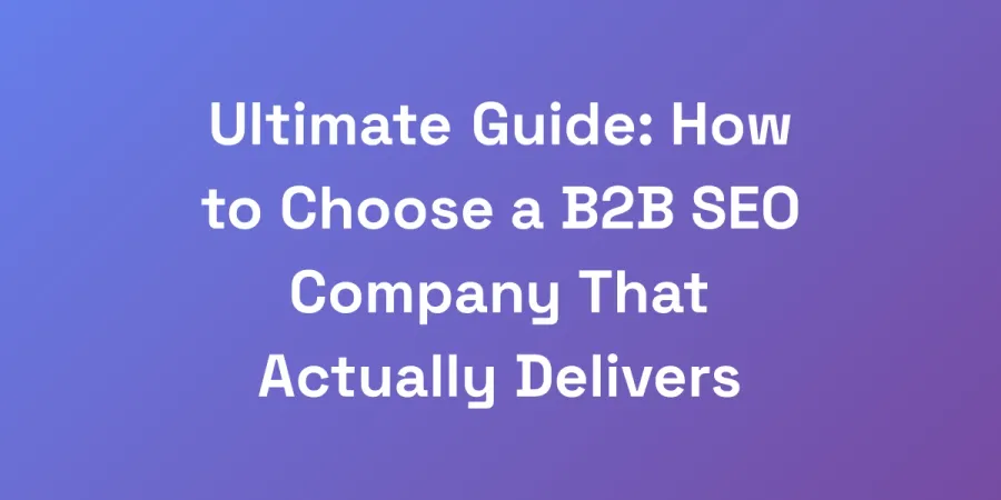 Ultimate Guide: How to Choose a B2B SEO Company That Actually Delivers