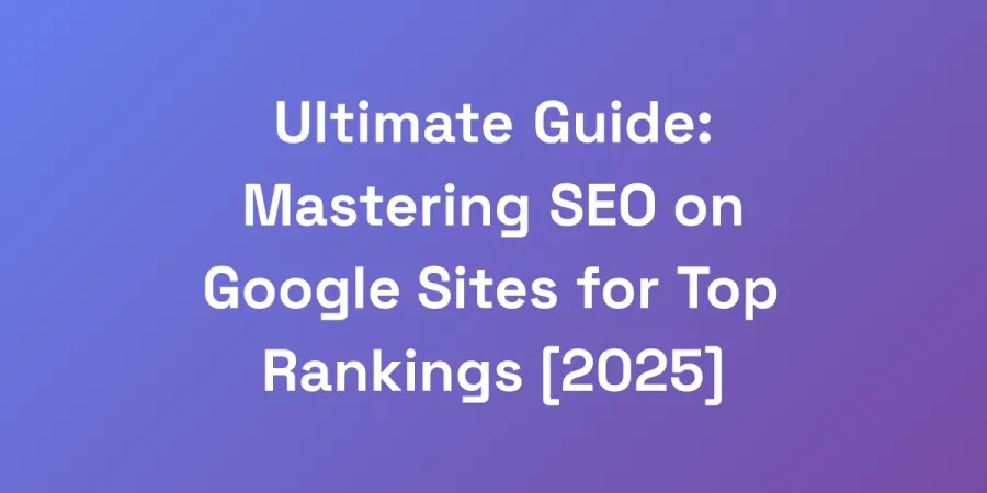 Ultimate Guide: Mastering SEO on Google Sites for Top Rankings [2025]