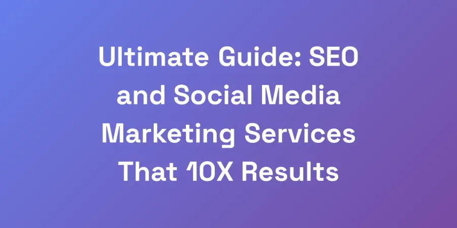 Ultimate Guide: SEO and Social Media Marketing Services That 10X Results