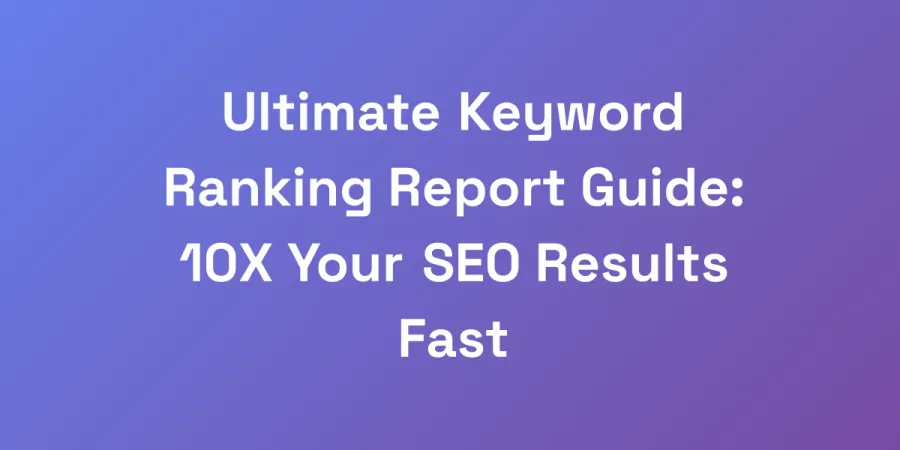 Ultimate Keyword Ranking Report Guide: 10X Your SEO Results Fast