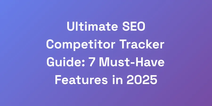 Ultimate SEO Competitor Tracker Guide: 7 Must-Have Features in 2025