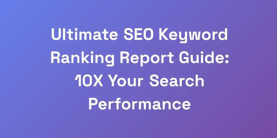 Ultimate SEO Keyword Ranking Report Guide: 10X Your Search Performance