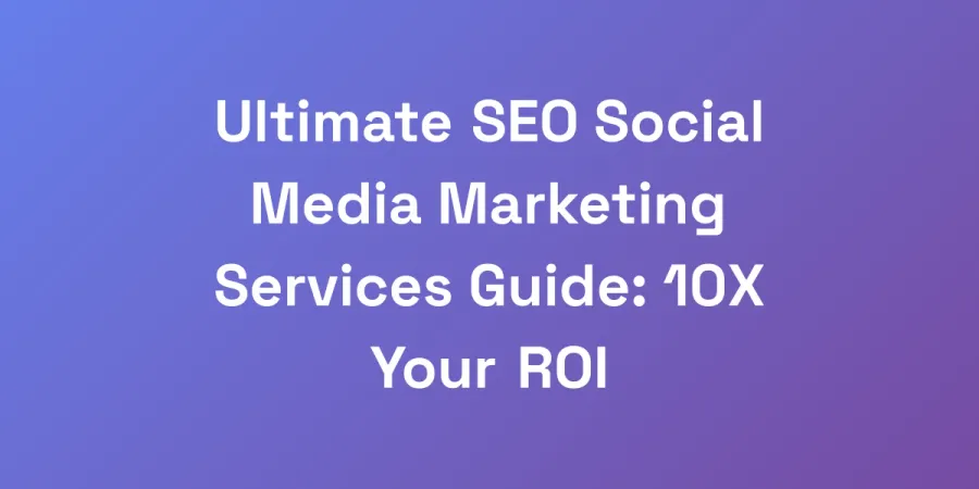 Ultimate SEO Social Media Marketing Services Guide: 10X Your ROI