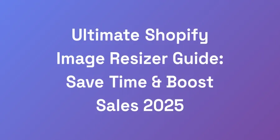 Ultimate Shopify Image Resizer Guide: Save Time &#038; Boost Sales 2025