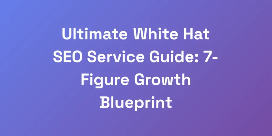 Ultimate White Hat SEO Service Guide: 7-Figure Growth Blueprint