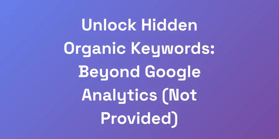 Unlock Hidden Organic Keywords: Beyond Google Analytics (Not Provided)