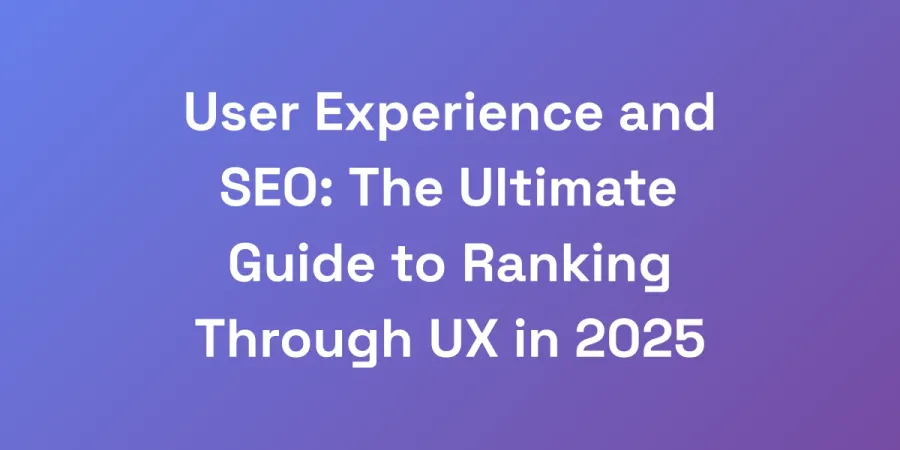 User Experience and SEO: The Ultimate Guide to Ranking Through UX in 2025