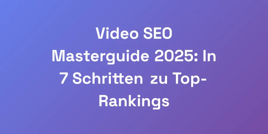 Video SEO Masterguide 2025: In 7 Schritten zu Top-Rankings