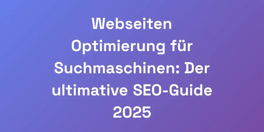 Webseiten Optimierung für Suchmaschinen: Der ultimative SEO-Guide 2025