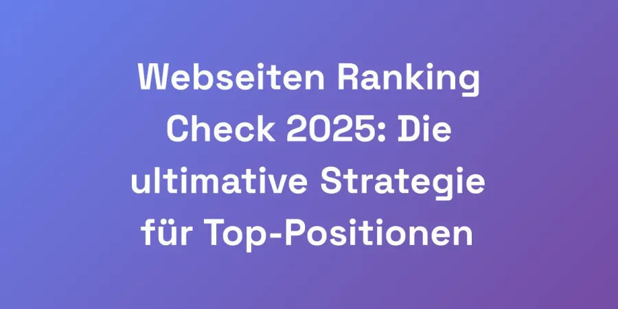Webseiten Ranking Check 2025: Die ultimative Strategie für Top-Positionen