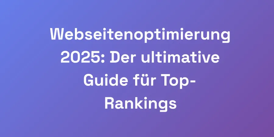 Webseitenoptimierung 2025: Der ultimative Guide für Top-Rankings