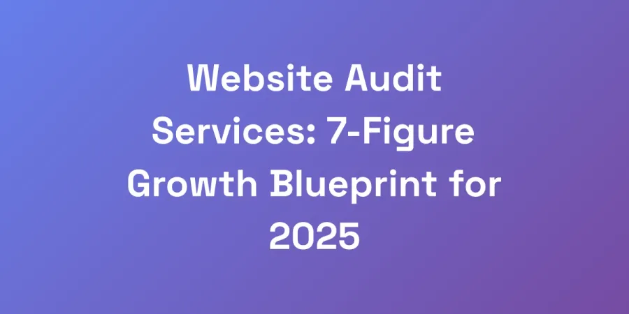 Website Audit Services: 7-Figure Growth Blueprint for 2025
