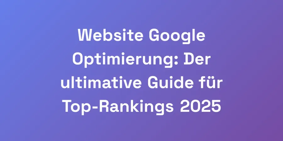 Website Google Optimierung: Der ultimative Guide für Top-Rankings 2025