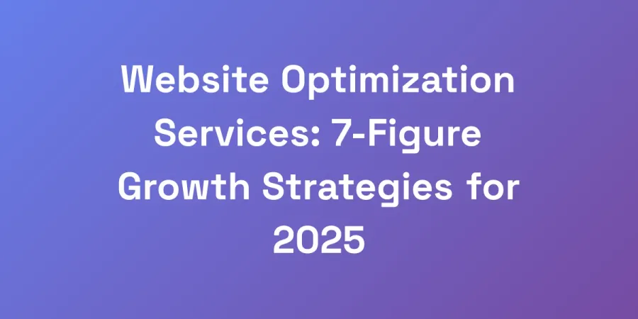 Website Optimization Services: 7-Figure Growth Strategies for 2025