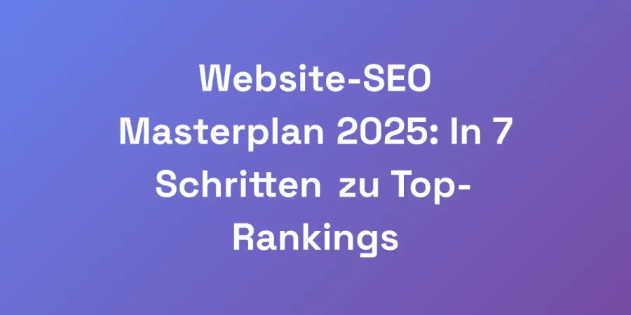 Website-SEO Masterplan 2025: In 7 Schritten zu Top-Rankings