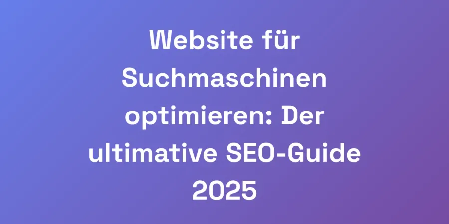 Website für Suchmaschinen optimieren: Der ultimative SEO-Guide 2025