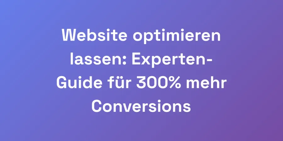 Website optimieren lassen: Experten-Guide für 300% mehr Conversions