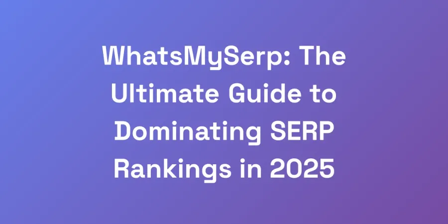 WhatsMySerp: The Ultimate Guide to Dominating SERP Rankings in 2025
