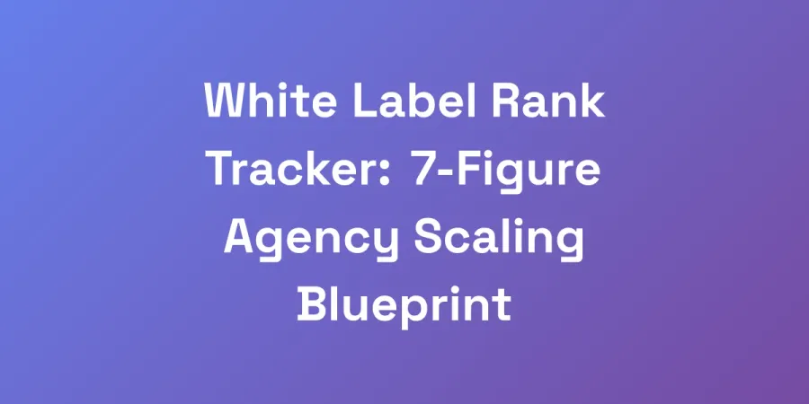 White Label Rank Tracker: 7-Figure Agency Scaling Blueprint