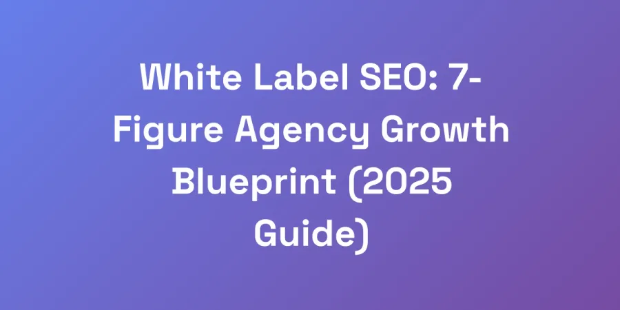White Label SEO: 7-Figure Agency Growth Blueprint (2025 Guide)