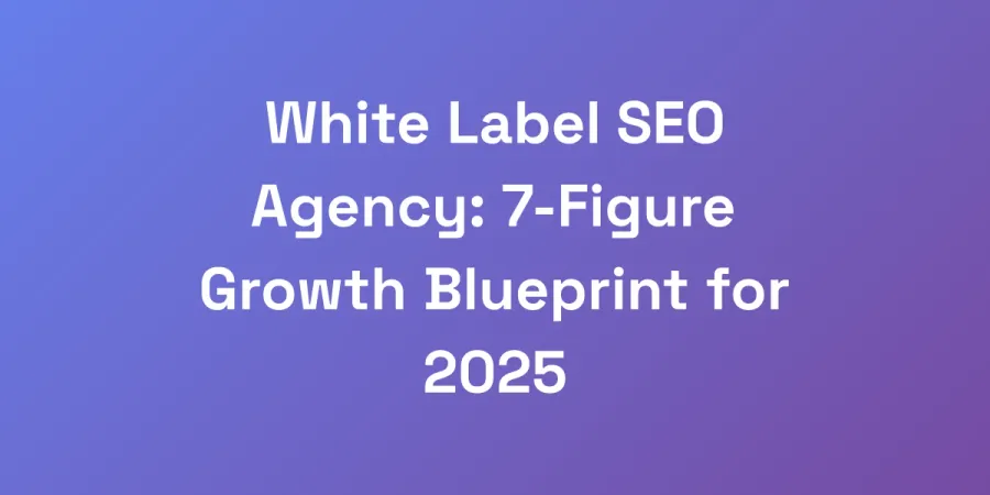 White Label SEO Agency: 7-Figure Growth Blueprint for 2025