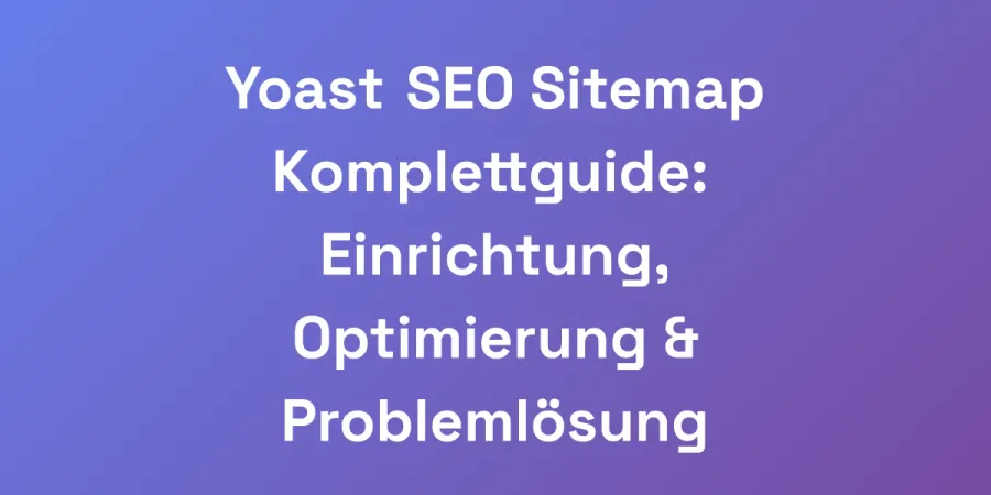 Yoast SEO Sitemap Komplettguide: Einrichtung, Optimierung &#038; Problemlösung