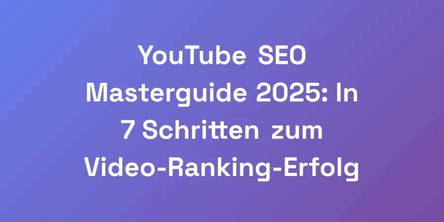 YouTube SEO Masterguide 2025: In 7 Schritten zum Video-Ranking-Erfolg